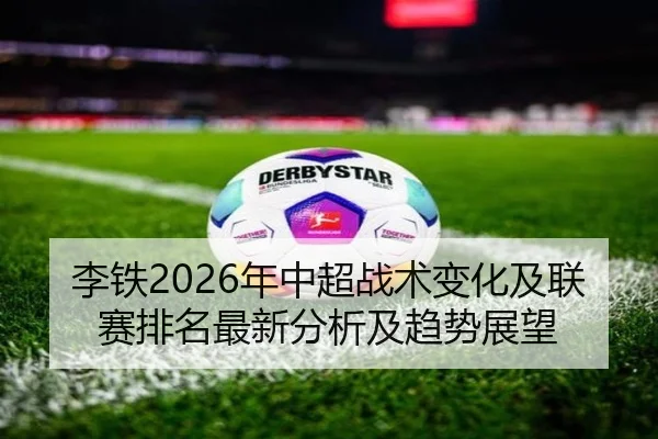 李铁2026年中超战术变化及联赛排名最新分析及趋势展望