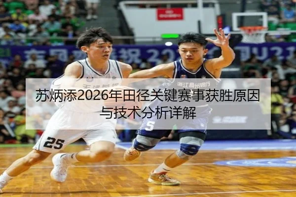 苏炳添2026年田径关键赛事获胜原因与技术分析详解